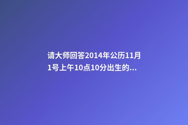 请大师回答2014年公历11月1号上午10点10分出生的男孩命运怎样呢 2014属马一生命运如何,属马的人一生的命运是怎么样的-第1张-观点-玄机派